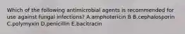 Which of the following antimicrobial agents is recommended for use against fungal infections? A.amphotericin B B.cephalosporin C.polymyxin D.penicillin E.bacitracin