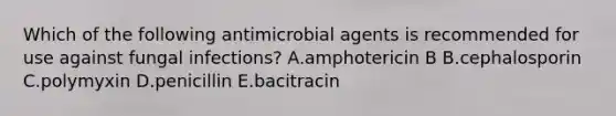 Which of the following antimicrobial agents is recommended for use against fungal infections? A.amphotericin B B.cephalosporin C.polymyxin D.penicillin E.bacitracin