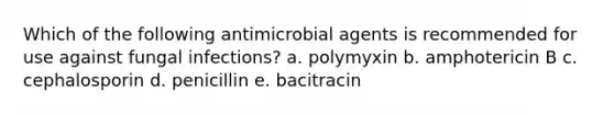 Which of the following antimicrobial agents is recommended for use against fungal infections? a. polymyxin b. amphotericin B c. cephalosporin d. penicillin e. bacitracin