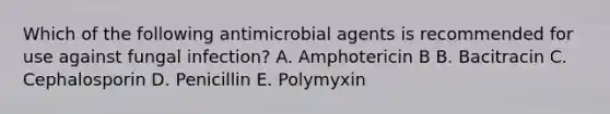 Which of the following antimicrobial agents is recommended for use against fungal infection? A. Amphotericin B B. Bacitracin C. Cephalosporin D. Penicillin E. Polymyxin