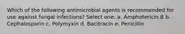 Which of the following antimicrobial agents is recommended for use against fungal infections? Select one: a. Amphotericin B b. Cephalosporin c. Polymyxin d. Bacitracin e. Penicillin