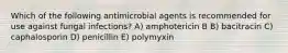 Which of the following antimicrobial agents is recommended for use against fungal infections? A) amphotericin B B) bacitracin C) caphalosporin D) penicillin E) polymyxin