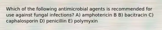 Which of the following antimicrobial agents is recommended for use against fungal infections? A) amphotericin B B) bacitracin C) caphalosporin D) penicillin E) polymyxin