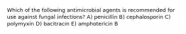 Which of the following antimicrobial agents is recommended for use against fungal infections? A) penicillin B) cephalosporin C) polymyxin D) bacitracin E) amphotericin B