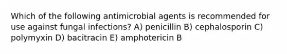 Which of the following antimicrobial agents is recommended for use against fungal infections? A) penicillin B) cephalosporin C) polymyxin D) bacitracin E) amphotericin B