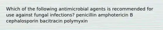 Which of the following antimicrobial agents is recommended for use against fungal infections? penicillin amphotericin B cephalosporin bacitracin polymyxin