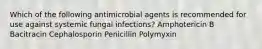 Which of the following antimicrobial agents is recommended for use against systemic fungal infections? Amphotericin B Bacitracin Cephalosporin Penicillin Polymyxin