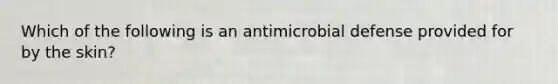 Which of the following is an antimicrobial defense provided for by the skin?