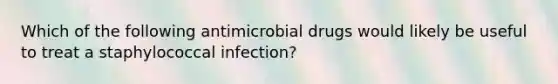 Which of the following antimicrobial drugs would likely be useful to treat a staphylococcal infection?