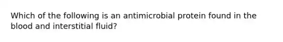 Which of the following is an antimicrobial protein found in the blood and interstitial fluid?