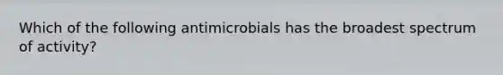 Which of the following antimicrobials has the broadest spectrum of activity?