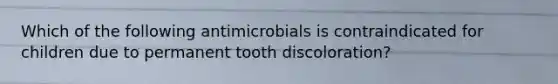 Which of the following antimicrobials is contraindicated for children due to permanent tooth discoloration?