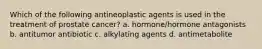 Which of the following antineoplastic agents is used in the treatment of prostate cancer? a. hormone/hormone antagonists b. antitumor antibiotic c. alkylating agents d. antimetabolite