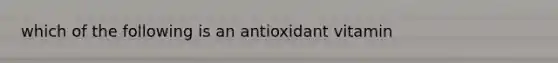 which of the following is an antioxidant vitamin