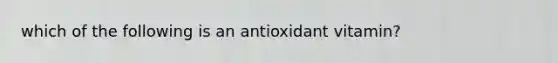 which of the following is an antioxidant vitamin?