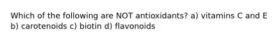 Which of the following are NOT antioxidants? a) vitamins C and E b) carotenoids c) biotin d) flavonoids