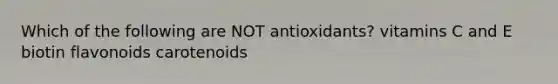 Which of the following are NOT antioxidants? vitamins C and E biotin flavonoids carotenoids