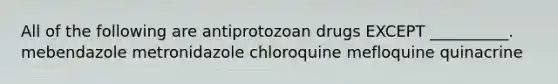 All of the following are antiprotozoan drugs EXCEPT __________. mebendazole metronidazole chloroquine mefloquine quinacrine