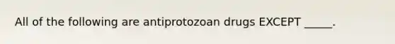 All of the following are antiprotozoan drugs EXCEPT _____.