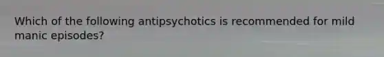 Which of the following antipsychotics is recommended for mild manic episodes?