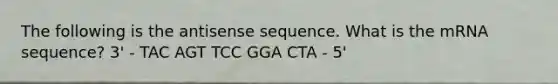 The following is the antisense sequence. What is the mRNA sequence? 3' - TAC AGT TCC GGA CTA - 5'