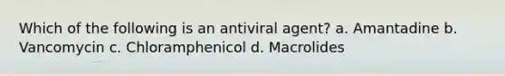 Which of the following is an antiviral agent? a. Amantadine b. Vancomycin c. Chloramphenicol d. Macrolides