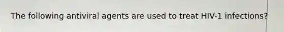 The following antiviral agents are used to treat HIV-1 infections?