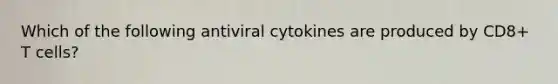 Which of the following antiviral cytokines are produced by CD8+ T cells?