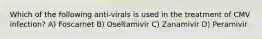 Which of the following anti-virals is used in the treatment of CMV infection? A) Foscarnet B) Oseltamivir C) Zanamivir D) Peramivir