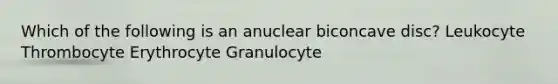 Which of the following is an anuclear biconcave disc? Leukocyte Thrombocyte Erythrocyte Granulocyte