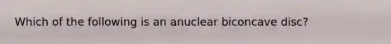 Which of the following is an anuclear biconcave disc?