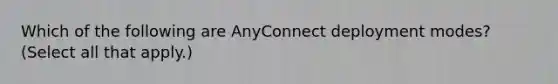 Which of the following are AnyConnect deployment modes? (Select all that apply.)