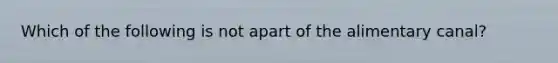 Which of the following is not apart of the alimentary canal?