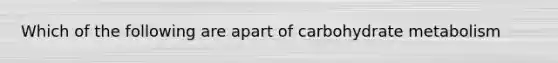 Which of the following are apart of carbohydrate metabolism