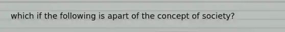 which if the following is apart of the concept of society?