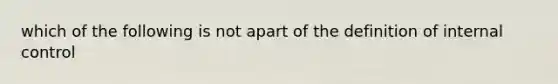 which of the following is not apart of the definition of internal control