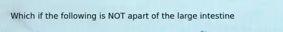 Which if the following is NOT apart of the large intestine