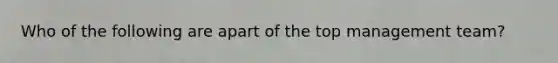 Who of the following are apart of the top management team?