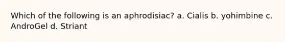 Which of the following is an aphrodisiac? a. Cialis b. yohimbine c. AndroGel d. Striant