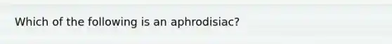 Which of the following is an aphrodisiac?