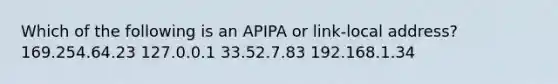 Which of the following is an APIPA or link-local address? 169.254.64.23 127.0.0.1 33.52.7.83 192.168.1.34