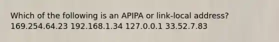 Which of the following is an APIPA or link-local address? 169.254.64.23 192.168.1.34 127.0.0.1 33.52.7.83