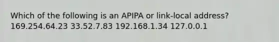 Which of the following is an APIPA or link-local address? 169.254.64.23 33.52.7.83 192.168.1.34 127.0.0.1