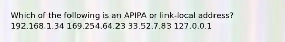 Which of the following is an APIPA or link-local address? 192.168.1.34 169.254.64.23 33.52.7.83 127.0.0.1