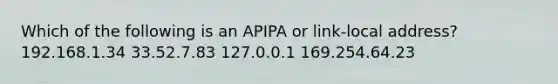 Which of the following is an APIPA or link-local address? 192.168.1.34 33.52.7.83 127.0.0.1 169.254.64.23