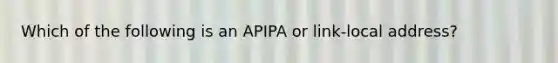 Which of the following is an APIPA or link-local address?