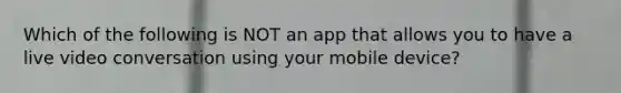 Which of the following is NOT an app that allows you to have a live video conversation using your mobile device?