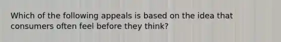 Which of the following appeals is based on the idea that consumers often feel before they think?