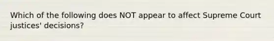 Which of the following does NOT appear to affect Supreme Court justices' decisions?