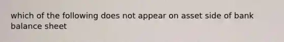 which of the following does not appear on asset side of bank balance sheet